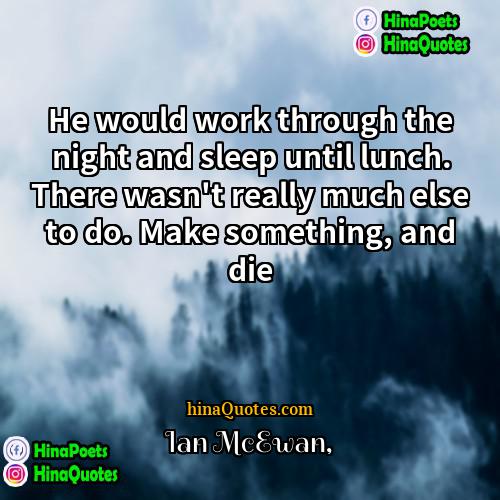 Ian McEwan Quotes | He would work through the night and